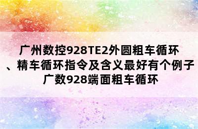 广州数控928TE2外圆粗车循环、精车循环指令及含义最好有个例子 广数928端面粗车循环